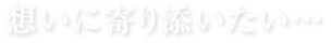 想いに寄り添いたい・・・